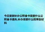 今日更新补办公积金卡需要什么公积金卡遗失,补办需要什么程序及材料