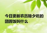 今日更新农历除夕吃的团圆饭叫什么