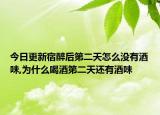 今日更新宿醉后第二天怎么没有酒味,为什么喝酒第二天还有酒味
