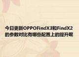 今日更新OPPOFindX3和FindX2的参数对比有哪些配置上的提升呢