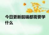 今日更新前端都需要学什么