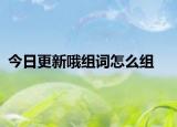 今日更新哦组词怎么组