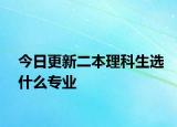 今日更新二本理科生选什么专业