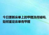 今日更新床单上的甲醛洗得掉吗,如何鉴定床单有甲醛