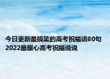 今日更新最搞笑的高考祝福语80句 2022最暖心高考祝福说说