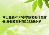 今日更新2022小学放暑假什么时候 暑假放假时间2022年小学