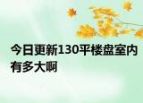 今日更新130平楼盘室内有多大啊