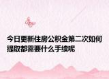 今日更新住房公积金第二次如何提取都需要什么手续呢
