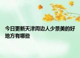 今日更新天津周边人少景美的好地方有哪些