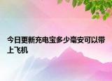 今日更新充电宝多少毫安可以带上飞机