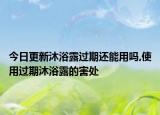 今日更新沐浴露过期还能用吗,使用过期沐浴露的害处