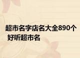 超市名字店名大全890个 好听超市名