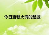 今日更新火锅的起源