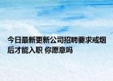 今日最新更新公司招聘要求戒烟后才能入职 你愿意吗