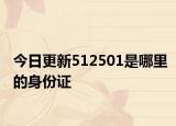 今日更新512501是哪里的身份证
