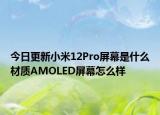 今日更新小米12Pro屏幕是什么材质AMOLED屏幕怎么样
