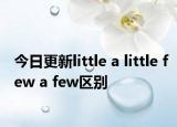 今日更新little a little few a few区别