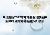 今日更新2022年年哺乳假可以合并一起休吗 法定哺乳期是多长时间