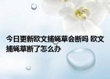 今日更新欧文捕蝇草会断吗 欧文捕蝇草断了怎么办