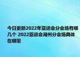 今日更新2022年亚运会分会场有哪几个 2022亚运会湖州分会场具体在哪里