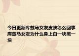 今日更新库兹马女友皮肤怎么回事 库兹马女友为什么身上白一块黑一块