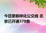 今日更新样化公交线 北京已开通378条