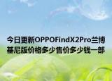 今日更新OPPOFindX2Pro兰博基尼版价格多少售价多少钱一部