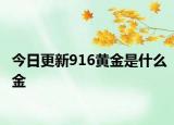 今日更新916黄金是什么金