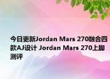 今日更新Jordan Mars 270融合四款AJ设计 Jordan Mars 270上脚测评