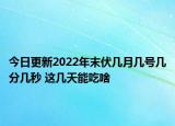 今日更新2022年末伏几月几号几分几秒 这几天能吃啥