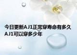 今日更新AJ1正常穿寿命有多久 AJ1可以穿多少年