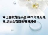 今日更新龙抬头是2021年几月几日,龙抬头有哪些节日风俗