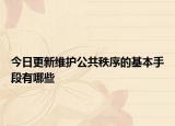 今日更新维护公共秩序的基本手段有哪些
