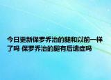 今日更新保罗乔治的腿和以前一样了吗 保罗乔治的腿有后遗症吗