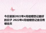 今日更新2022年4月结婚登记最好的日子 2022年4月结婚登记吉日有哪些天