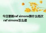 今日更新raf simons算什么档次 raf simons怎么读