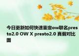 今日更新如何快速鉴定ow联名presto2.0 OW X presto2.0 真假对比图
