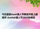 今日更新dunk情人节限定开箱上脚测评 dunksb情人节2020在哪买