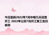 今日更新2022年7月中哪几天适宜开工 2022年公历7月开工复工吉日查询