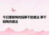 今日更新鸭肉焖笋干的做法 笋干焖鸭肉做法