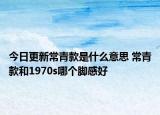 今日更新常青款是什么意思 常青款和1970s哪个脚感好