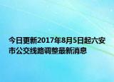今日更新2017年8月5日起六安市公交线路调整最新消息
