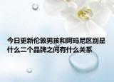 今日更新伦敦男孩和阿玛尼区别是什么二个品牌之间有什么关系