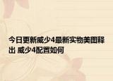 今日更新威少4最新实物美图释出 威少4配置如何