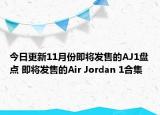 今日更新11月份即将发售的AJ1盘点 即将发售的Air Jordan 1合集