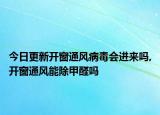 今日更新开窗通风病毒会进来吗,开窗通风能除甲醛吗