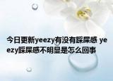 今日更新yeezy有没有踩屎感 yeezy踩屎感不明显是怎么回事