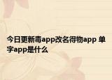 今日更新毒app改名得物app 单字app是什么