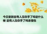 今日更新是有人压你手了吗是什么梗 是有人压你手了吗表情包