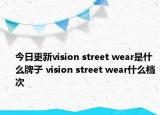 今日更新vision street wear是什么牌子 vision street wear什么档次